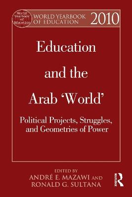 World Yearbook of Education 2010: Education and the Arab 'World': Political Projects, Struggles, and Geometries of Power - Mazawi, Andr E. (Editor), and Sultana, Ronald G. (Editor)