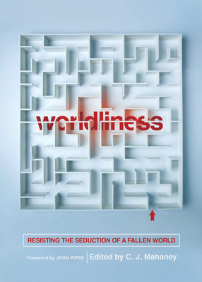 Worldliness: Resisting the Seduction of a Fallen World (Redesign) - Mahaney, C J (Editor), and Piper, John, Dr. (Foreword by), and Cabaniss, Craig (Contributions by)