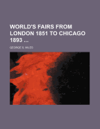 World's Fairs from London 1851 to Chicago 1893 ..