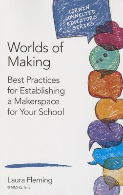 Worlds of Making: Best Practices for Establishing a Makerspace for Your School - Fleming, Laura