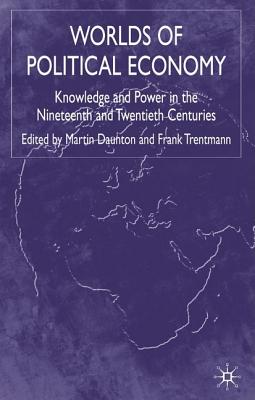 Worlds of Political Economy: Knowledge and Power in the Nineteenth and Twentieth Centuries - Trentmann, F (Editor)