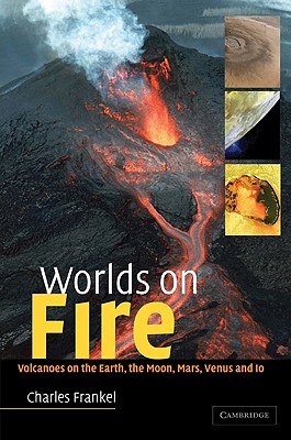 Worlds on Fire: Volcanoes on the Earth, the Moon, Mars, Venus and IO - Frankel, Charles