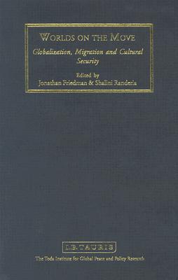 Worlds on the Move: Globalisation, Migration and Cultural Security - Friedman, Jonathan, Professor (Editor), and Randeria, Shalini (Editor)