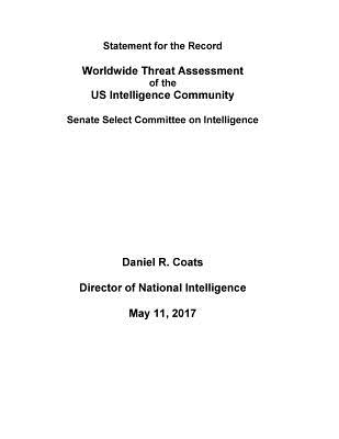 WORLDWIDE THREAT ASSESSMENT of the US INTELLIGENCE COMMUNITY - Daniel R Coats, Director of National in, and Penny Hill Press (Editor), and Senate Select Committee on Intelligence