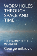 Wormholes Through Space and Time: The Roadmap of the Multiverse