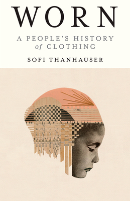 Worn: A People's History of Clothing - Thanhauser, Sofi