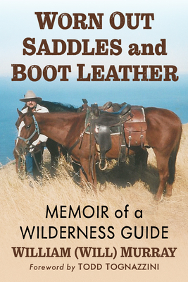 Worn Out Saddles and Boot Leather: Memoir of a Wilderness Guide - Murray, William (Will)