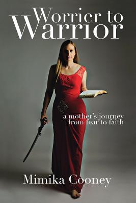 Worrier to Warrior: A Mother's Journey from Fear to Faith - Cooney, Mimika