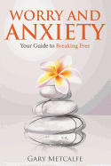 Worry and Anxiety: Your Guide to Breaking Free