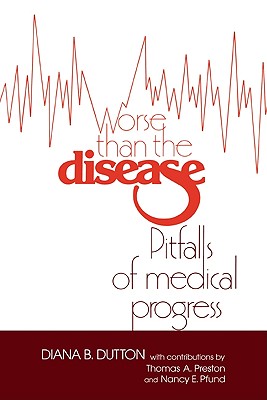 Worse Than the Disease: Pitfalls of Medical Progress - Dutton, Diana Barbara, and Preston, Thomas a (Contributions by), and Pfund, Nancy E (Contributions by)