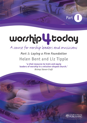 Worship 4 Today part 1: A course for worship leaders and musicians - Bent, Helen, and Tipple, Liz