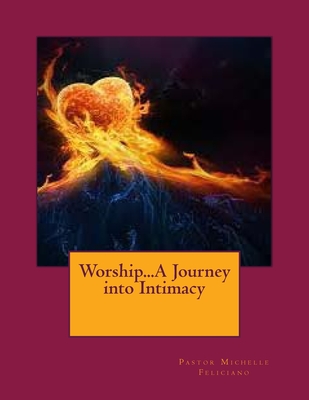 Worship...A Journey into Intimacy - Feliciano, Pastor Michelle