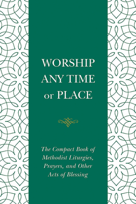 Worship Any Time or Place: The Compact Book of Methodist Liturgies, Prayers, and Other Acts of Blessing - Cowan, Nelson (Editor)