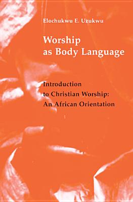 Worship as Body Language: Introduction to Christian Worship: An Africa Orientation - Uzukwu, Elochukwu W