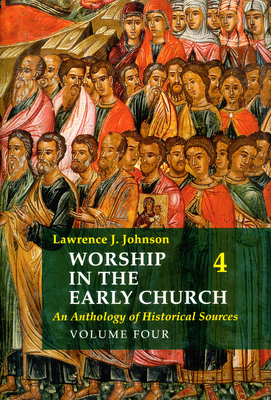 Worship in the Early Church: Volume 4: An Anthology of Historical Sources Volume 4 - Johnson, Lawrence J