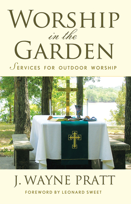 Worship in the Garden: Services for Outdoor Worship - Pratt, J Wayne, and Sweet, Leonard I (Foreword by)