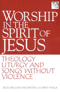 Worship in the Spirit of Jesus: Theology, Liturgy, and Songs Without Violence - Nelson-Pallmeyer, Jack, and Hesla, Bret