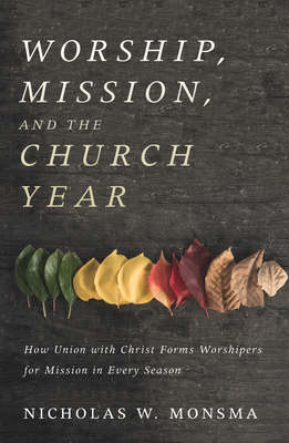 Worship, Mission, and the Church Year - Monsma, Nicholas W