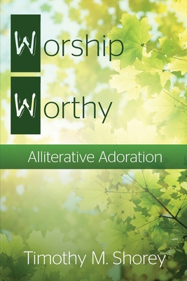 Worship Worthy: Alliterative Adoration - Shorey, Timothy M