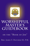 Worshipful Master's Guidebook: Or the "Book of Joe"