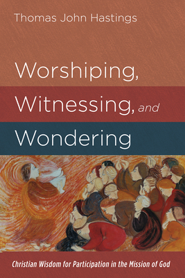 Worshiping, Witnessing, and Wondering - Hastings, Thomas John