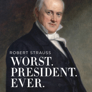 Worst. President. Ever.: James Buchanan, the Potus Rating Game, and the Legacy of the Least of the Lesser Presidents