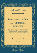 Worterbuch Der Lateinischen Sprache, Vol. 4: Nach Historisch-Genetischen Principien, Mit Steter Berucksichtigung Der Grammatik, Synonymik Und Alterthumskunde, Nebst Mehreren Beilagen Linguistischen Und Archaologischen Inhalts; R, Z (Classic Reprint)