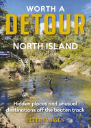Worth a Detour North Island: Hidden Places and Unusual Destinations Off the Beaten Track