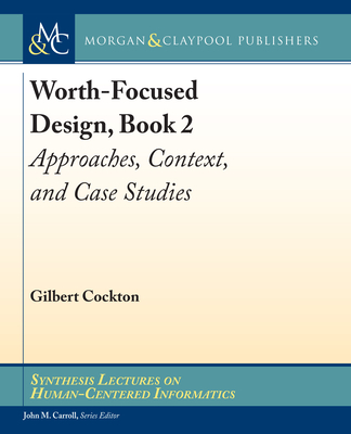 Worth-Focused Design, Book 2: Approaches, Context, and Case Studies - Cockton, Gilbert