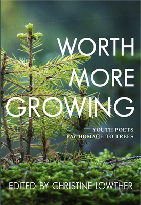 Worth More Growing: Youth Poets Pay Homage to Trees - Lowther, Christine (Editor)