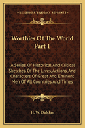 Worthies of the World Part 1: A Series of Historical and Critical Sketches of the Lives, Actions, and Characters of Great and Eminent Men of All Countries and Times