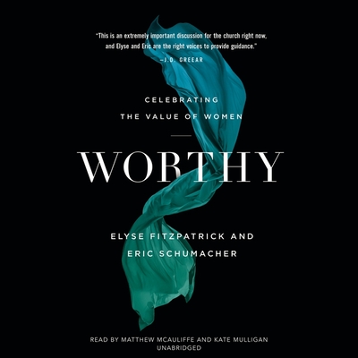Worthy: Celebrating the Value of Women - Fitzpatrick, Elyse, and Schumacher, Eric, and McAuliffe, Matthew (Read by)