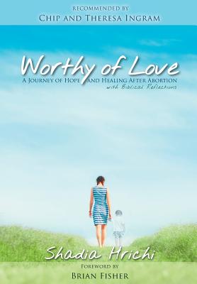 Worthy of Love: A Journey of Hope and Healing After Abortion - Hrichi, Shadia, and Fisher, Brian E (Foreword by)