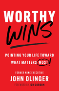 Worthy Wins: Pointing Your Life Toward What Matters Most