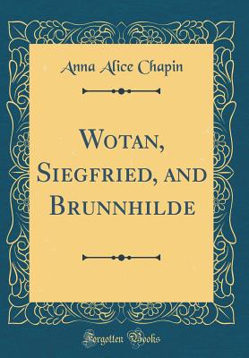 Wotan, Siegfried, and Brunnhilde (Classic Reprint) - Chapin, Anna Alice