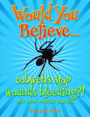 Would You Believe...cobwebs stop wounds bleeding?: and other medical marvels - Platt, Richard