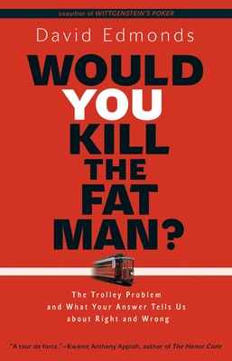 Would You Kill the Fat Man?: The Trolley Problem and What Your Answer Tells Us about Right and Wrong - Edmonds, David