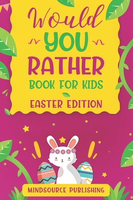 Would You Rather Book For Kids - Easter Edition: The book Of Ridiculous Scenarios, Thought Provoking Challenges and Exciting Situations The Whole Family Will Love - Publishing, Mindsource