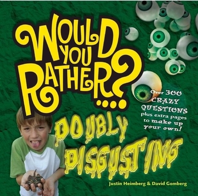 Would You Rather...? Doubly Disgusting: Over 300 Crazy Questions Plus Extra Pages to Make Up Your Own! - Heimberg, Justin, and Gomberg, David