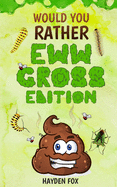 Would You Rather - EWW GROSS Edition: The Ultimate Yucky Interactive Game Book For Kids Filled With Gross Scenarios, Silly Choices, and Disgustingly Hilarious Situations The Whole Family Will Love (or Hate!)