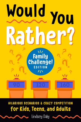 Would You Rather? Family Challenge! Edition: Hilarious Scenarios & Crazy Competition for Kids, Teens, and Adults - Daly, Lindsey