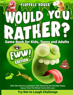 Would You Rather Game Book for Kids, Teens, and Adults - EWW Edition!: Try Not To Laugh Challenge with 200 Hilarious Questions, Silly Scenarios, and 50 Ooey-Gooey Bonus Trivia the Whole Family Will Love! - House, Fluffels