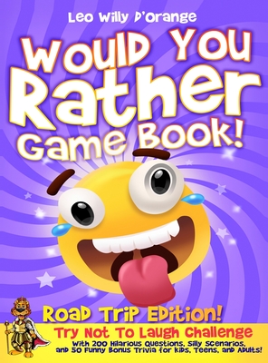 Would You Rather Game Book Road Trip Edition!: Try Not To Laugh Challenge with 200 Hilarious Questions, Silly Scenarios, and 50 Funny Bonus Trivia for Kids, Teens, and Adults! - D'Orange, Leo Willy