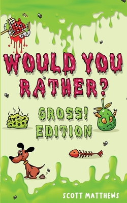 Would You Rather Gross! Editio: Scenarios Of Crazy, Funny, Hilariously Challenging Questions The Whole Family Will Enjoy (For Boys And Girls Ages 6, 7, 8, 9, 10, 11, 12) - Matthews, Scott