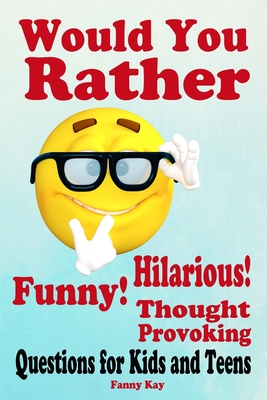 Would You Rather: Hilarious, Funny and Thought Provoking Questions for Kids and Teens.: Great gift for everyone! - Kay, Fanny