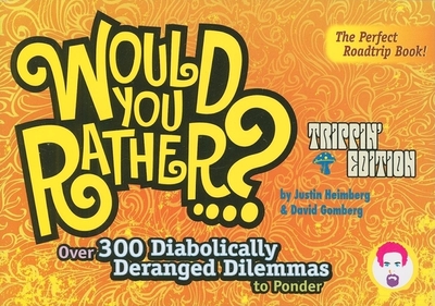 Would You Rather...?: Trippin' Edition: Over 300 Diabolically Deranged Dilemmas to Ponder - Heimberg, Justin, and Gomberg, David