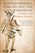 Wound Healing, Fibrosis, and the Myofibroblast: A Historical and Biological Perspective
