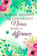 Wound, Ostomy, And Continence Nurses Make A Difference: Nurse Journal, Nurse Gifts, Nurse Appreciation Gifts (6 x 9 Lined Notebook, 120 pages)