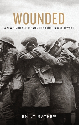 Wounded: A New History of the Western Front in World War I - Mayhew, Emily
