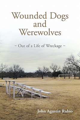 Wounded Dogs and Werewolves: Out of a Life of Wreckage - Rubio, John Agustin